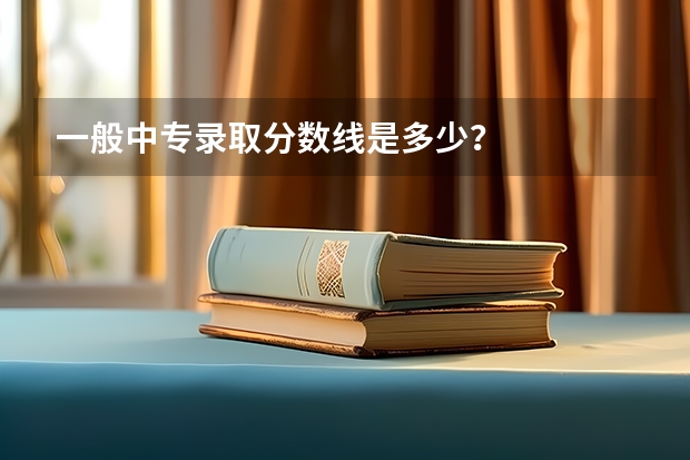 一般中专录取分数线是多少?