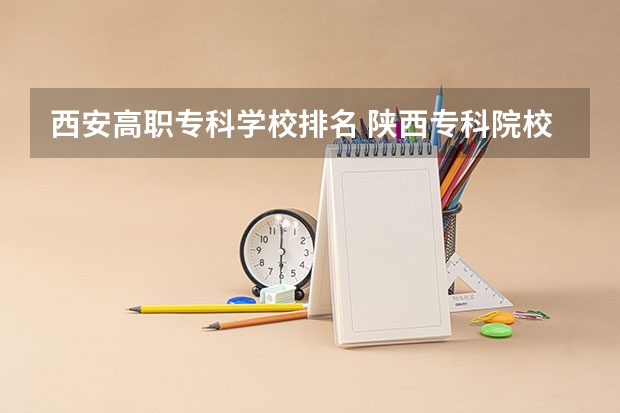 西安高职专科学校排名 陕西专科院校排名前十