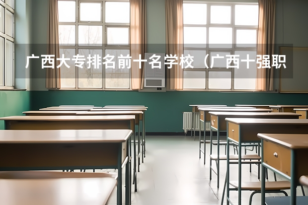 广西大专排名前十名学校（广西十强职业学校排名）