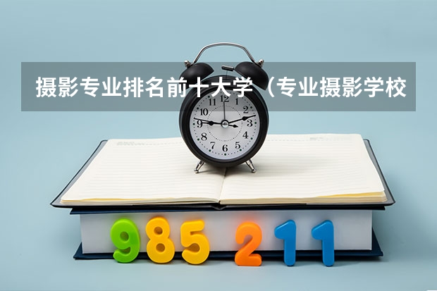 摄影专业排名前十大学（专业摄影学校排名）