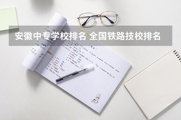 安徽中专学校排名 全国铁路技校排名