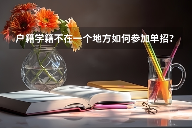 户籍学籍不在一个地方如何参加单招?