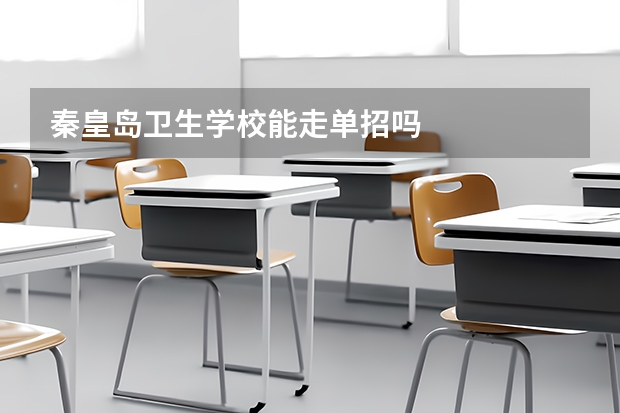 秦皇岛卫生学校能走单招吗