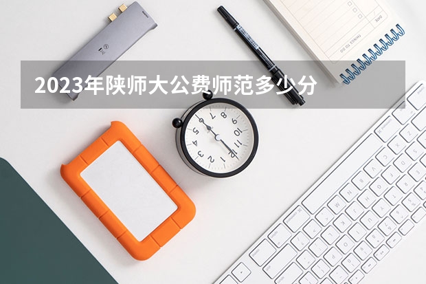 2023年陕师大公费师范多少分