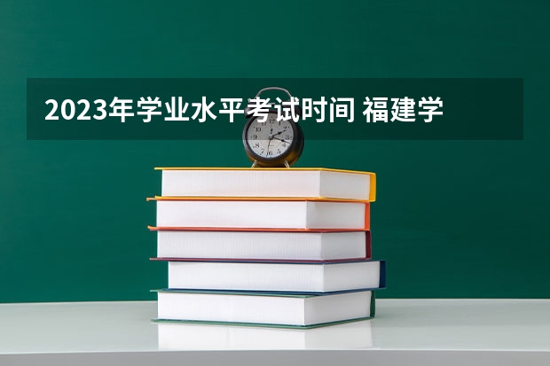 2023年学业水平考试时间 福建学业水平考试时间2023年