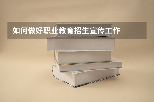 如何做好职业教育招生宣传工作