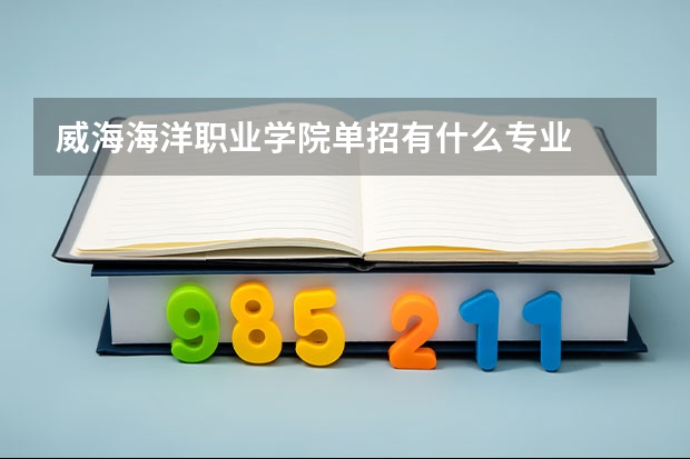 威海海洋职业学院单招有什么专业