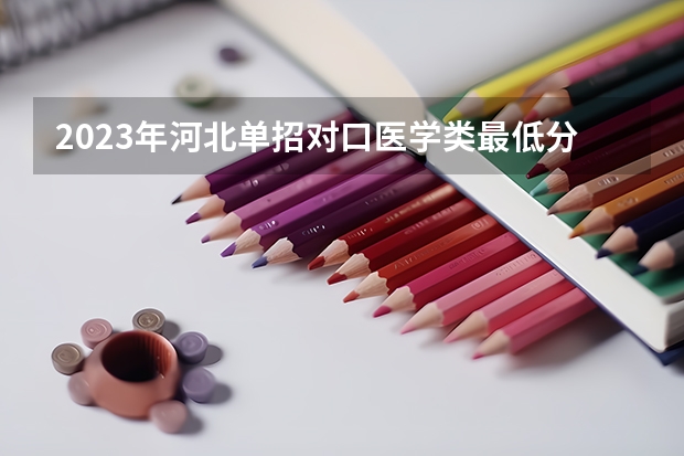 2023年河北单招对口医学类最低分数线大概在多少分还有对口升学类最低分数线孩子中专对口升学289分?