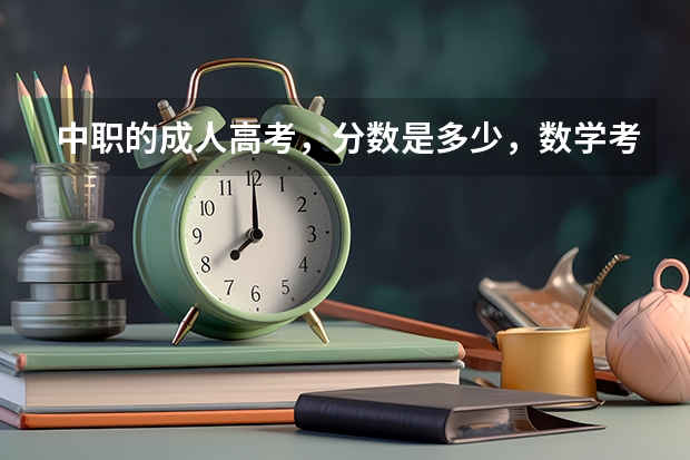 中职的成人高考，分数是多少，数学考多少，语文，英语各考多少分总分才刚好及格
