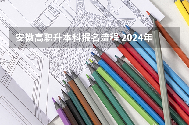 安徽高职升本科报名流程 2024年安徽专升本招生对象及报考条件？