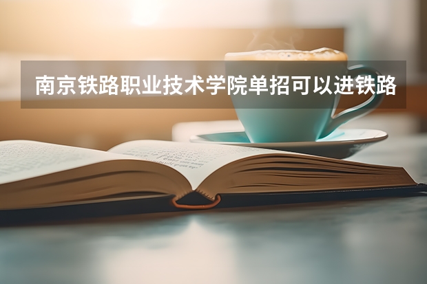 南京铁路职业技术学院单招可以进铁路吗