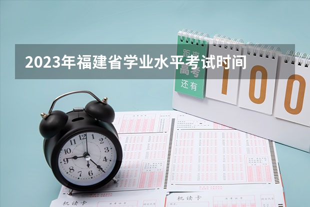 2023年福建省学业水平考试时间 关于做好福建2023年中等职业学校学业水平考试工作的通知
