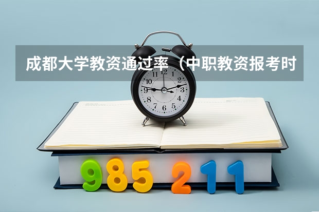 成都大学教资通过率(中职教资报考时间)