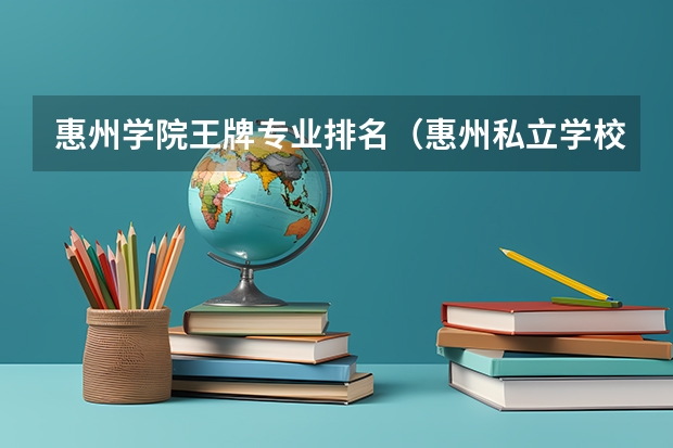 惠州学院王牌专业排名（惠州私立学校排名榜）