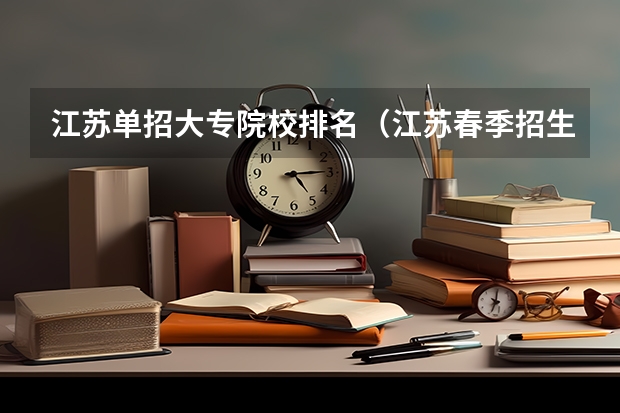 江苏单招大专院校排名（江苏春季招生的大专院校排名）