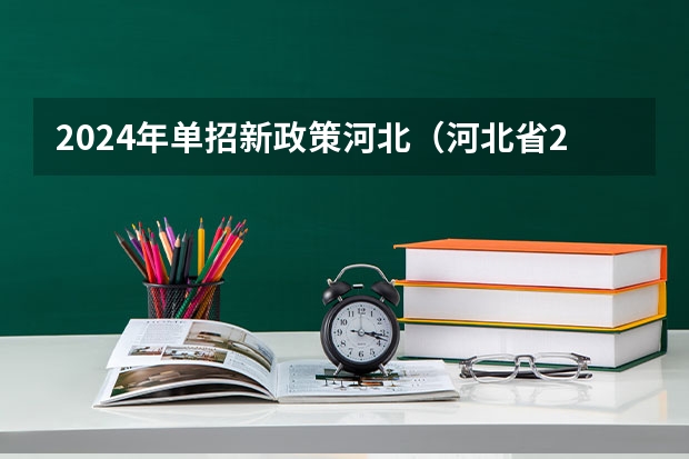 2024年单招新政策河北（河北省2024年单招报考时间？）