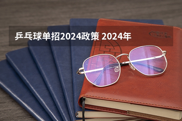 乒乓球单招2024政策 2024年体育单招新政策？