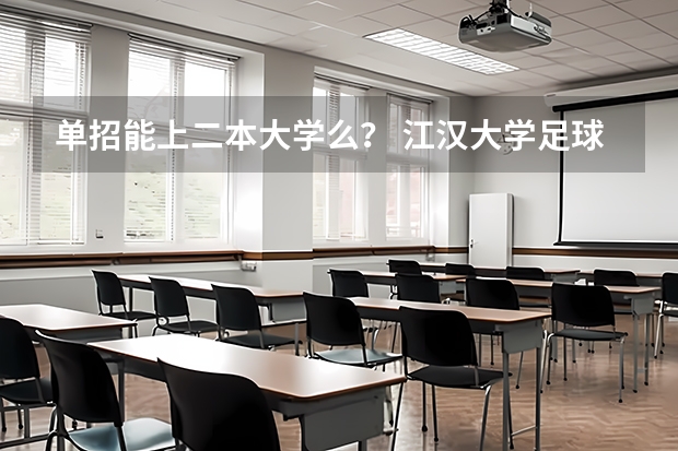 单招能上二本大学么? 江汉大学足球单招分数线