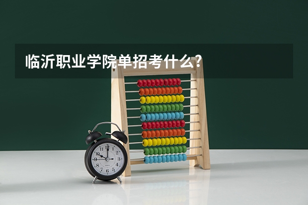 临沂职业学院单招考什么?