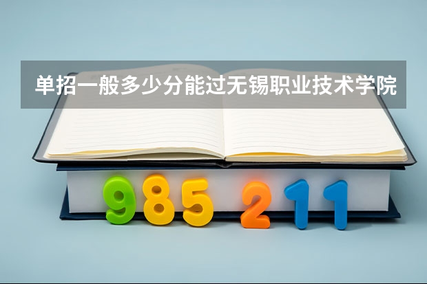 单招一般多少分能过无锡职业技术学院