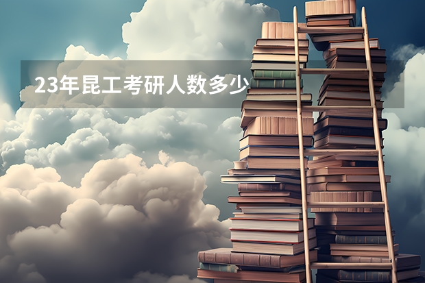 23年昆工考研人数多少
