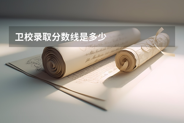 卫校录取分数线是多少
