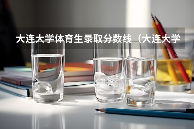大连大学体育生录取分数线(大连大学足球单招每年录取人数)