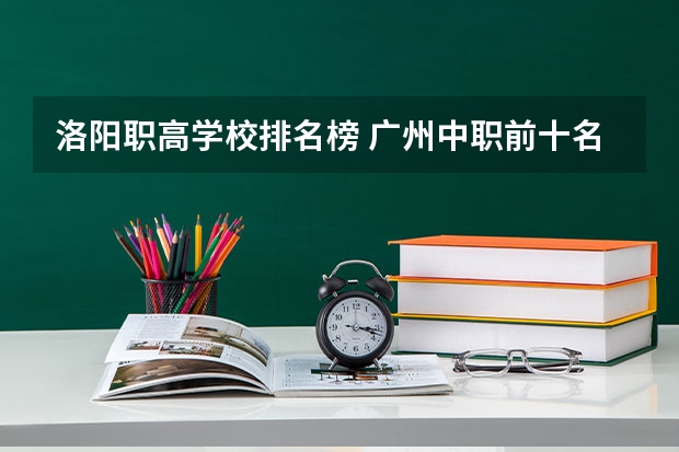 洛阳职高学校排名榜 广州中职前十名学校
