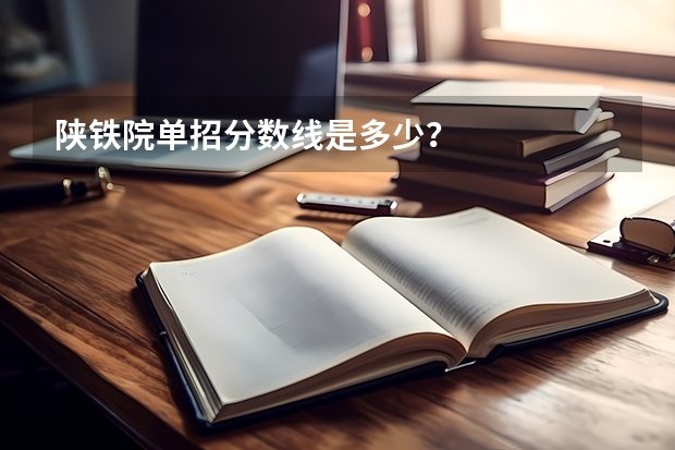 陕铁院单招分数线是多少?