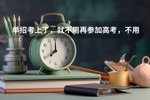 单招考上了，就不用再参加高考，不用去学校了吗？