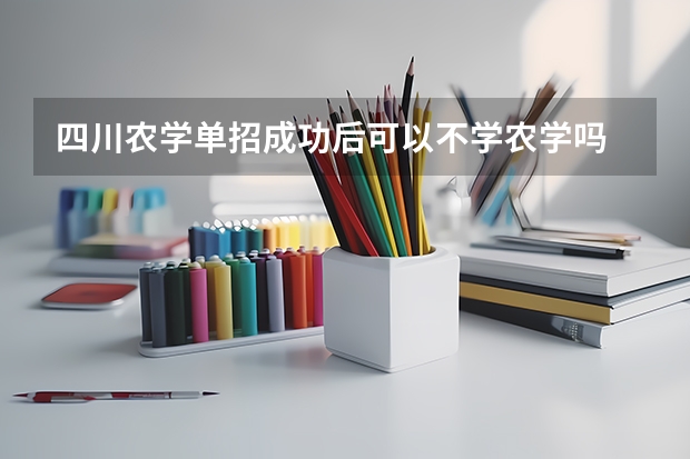 四川农学单招成功后可以不学农学吗
