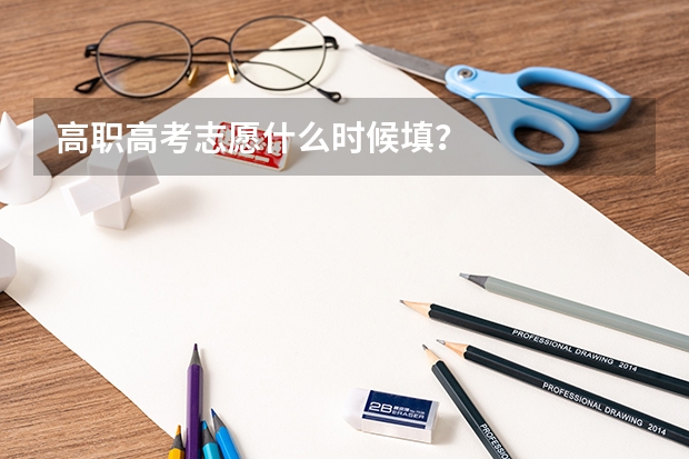高职高考志愿什么时候填?