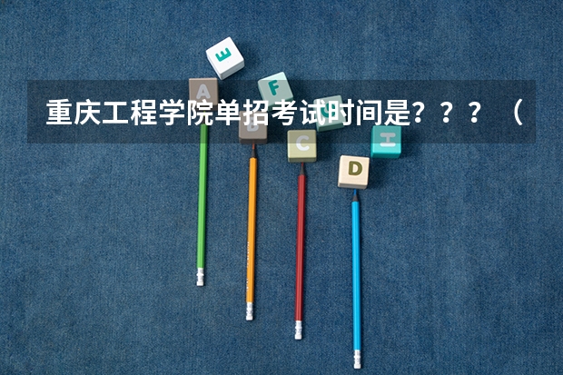 重庆工程学院单招考试时间是？？？（重庆市中职单招考试时间）