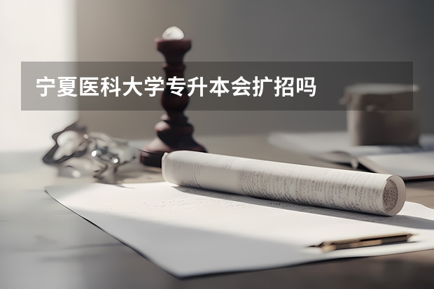 宁夏医科大学专升本会扩招吗
