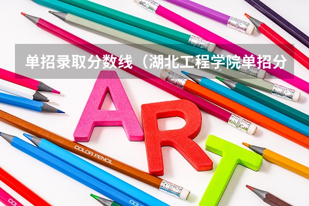单招录取分数线（湖北工程学院单招分数线）