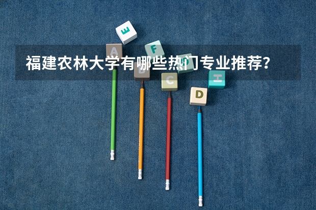 福建农林大学有哪些热门专业推荐？