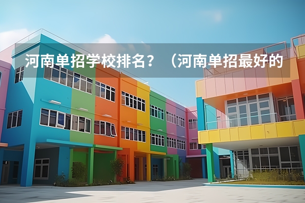 河南单招学校排名？（河南单招最好的学校排名）