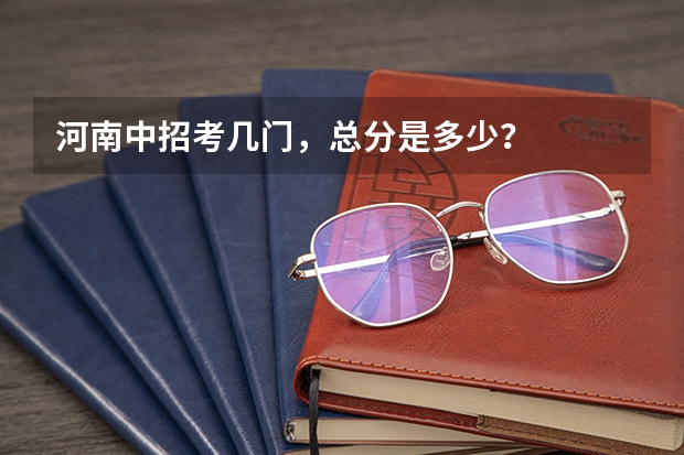 河南中招考几门，总分是多少？