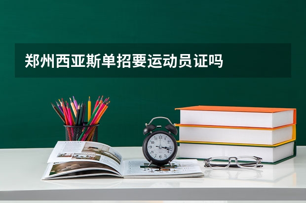 郑州西亚斯单招要运动员证吗