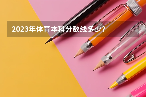 2023年体育本科分数线多少?