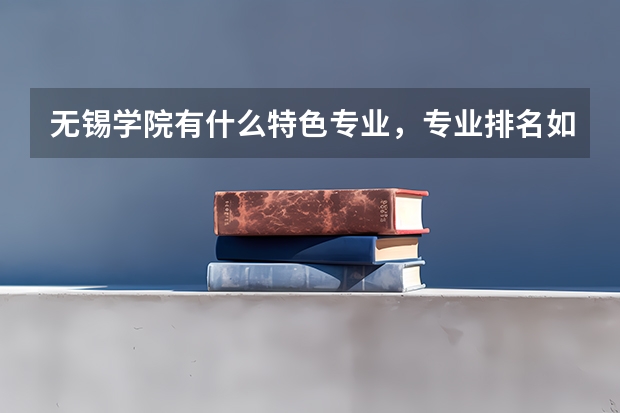 无锡学院有什么特色专业，专业排名如何