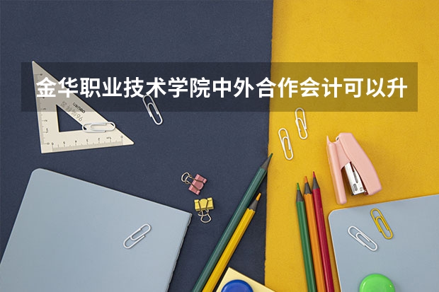 金华职业技术学院中外合作会计可以升本科吗