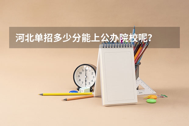 河北单招多少分能上公办院校呢?