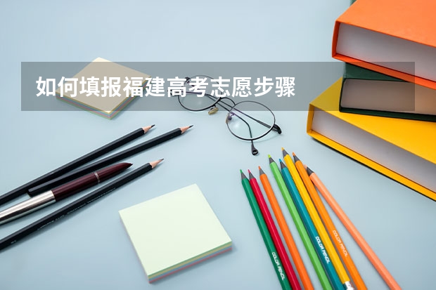 如何填报福建高考志愿步骤