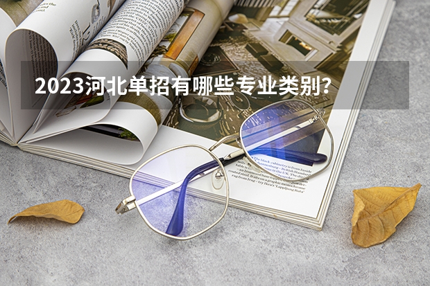 2023河北单招有哪些专业类别？