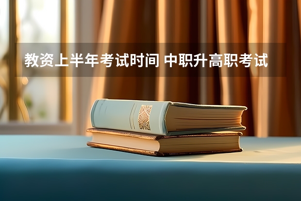 教资上半年考试时间 中职升高职考试只考早上?