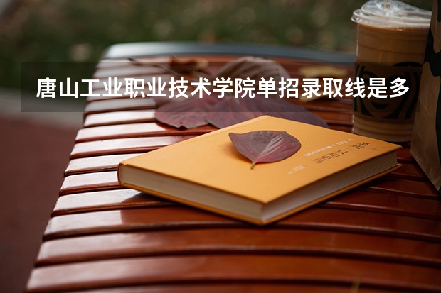 唐山工业职业技术学院单招录取线是多少啊？