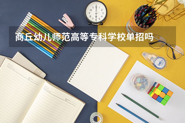 商丘幼儿师范高等专科学校单招吗