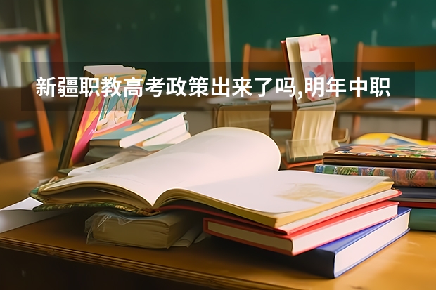新疆职教高考政策出来了吗,明年中职生能参加吗?