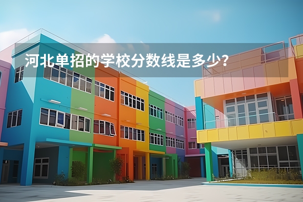 河北单招的学校分数线是多少?